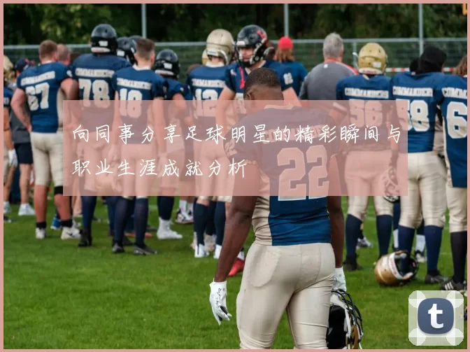 向同事分享足球明星的精彩瞬间与职业生涯成就分析