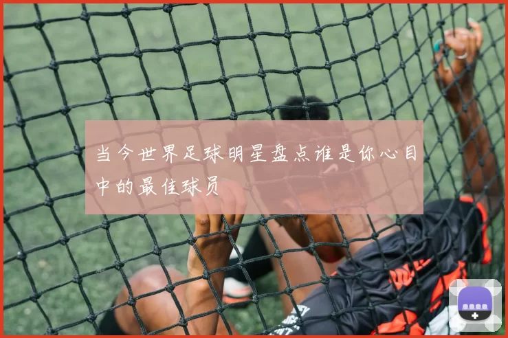 当今世界足球明星盘点谁是你心目中的最佳球员