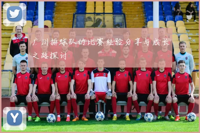广州排球队的比赛经验分享与成长之路探讨