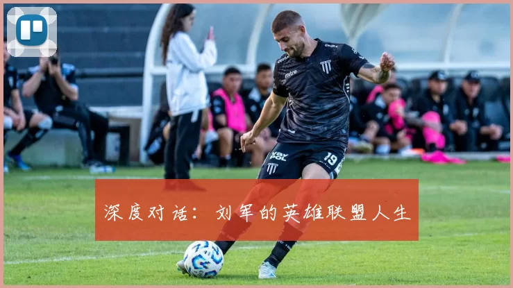 深度对话：刘军的英雄联盟人生
