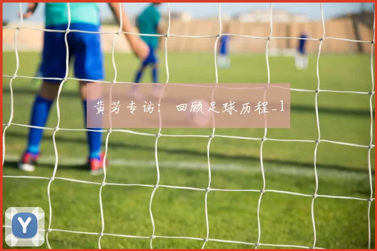黄芳专访：回顾足球历程_1